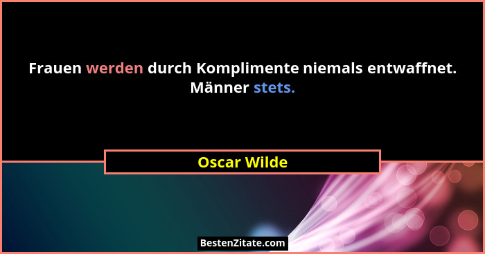 Frauen werden durch Komplimente niemals entwaffnet. Männer stets.... - Oscar Wilde