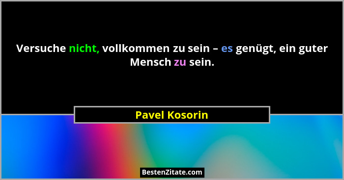 Versuche nicht, vollkommen zu sein – es genügt, ein guter Mensch zu sein.... - Pavel Kosorin