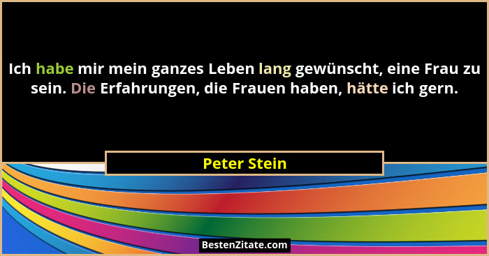 Ich habe mir mein ganzes Leben lang gewünscht, eine Frau zu sein. Die Erfahrungen, die Frauen haben, hätte ich gern.... - Peter Stein