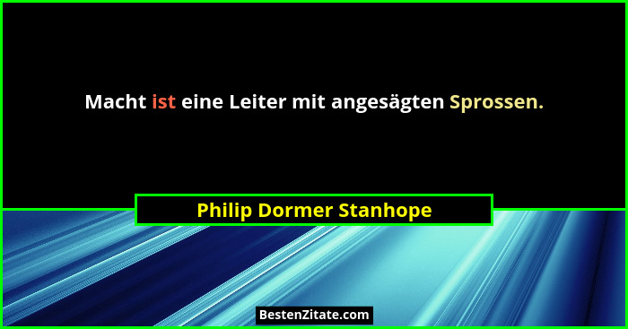 Macht ist eine Leiter mit angesägten Sprossen.... - Philip Dormer Stanhope