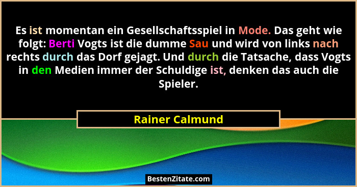 Es ist momentan ein Gesellschaftsspiel in Mode. Das geht wie folgt: Berti Vogts ist die dumme Sau und wird von links nach rechts durc... - Rainer Calmund