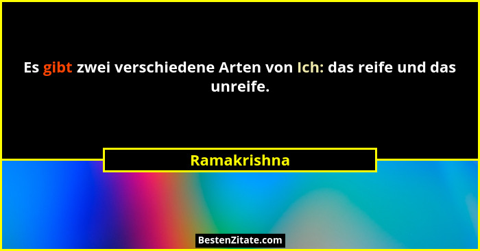 Es gibt zwei verschiedene Arten von Ich: das reife und das unreife.... - Ramakrishna