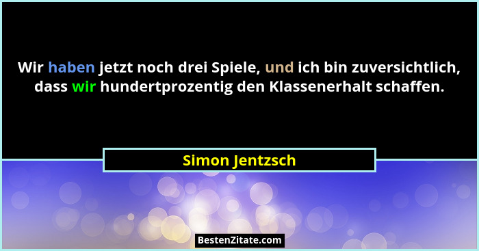 Wir haben jetzt noch drei Spiele, und ich bin zuversichtlich, dass wir hundertprozentig den Klassenerhalt schaffen.... - Simon Jentzsch