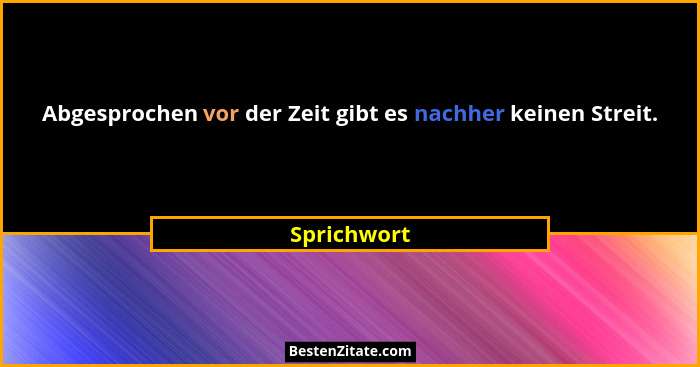 Abgesprochen vor der Zeit gibt es nachher keinen Streit.... - Sprichwort