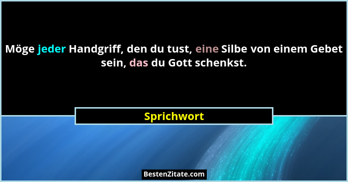 Möge jeder Handgriff, den du tust, eine Silbe von einem Gebet sein, das du Gott schenkst.... - Sprichwort