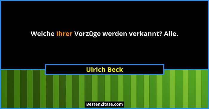 Welche Ihrer Vorzüge werden verkannt? Alle.... - Ulrich Beck