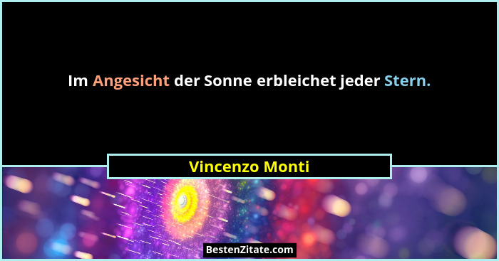 Im Angesicht der Sonne erbleichet jeder Stern.... - Vincenzo Monti