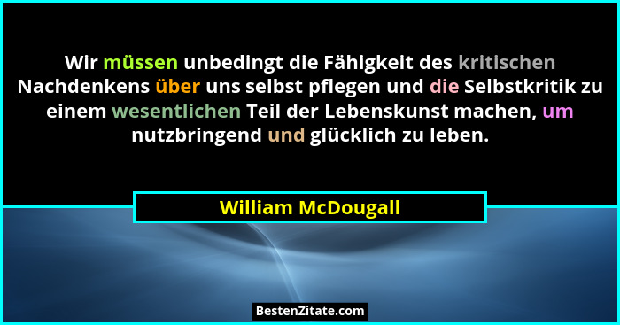 Wir müssen unbedingt die Fähigkeit des kritischen Nachdenkens über uns selbst pflegen und die Selbstkritik zu einem wesentlichen T... - William McDougall