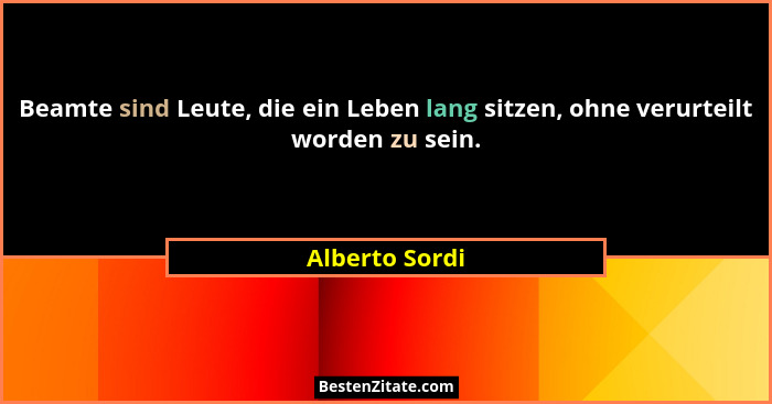 Beamte sind Leute, die ein Leben lang sitzen, ohne verurteilt worden zu sein.... - Alberto Sordi