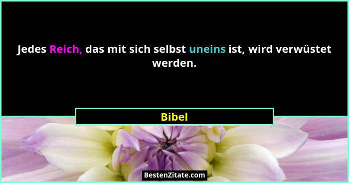 Jedes Reich, das mit sich selbst uneins ist, wird verwüstet werden.... - Bibel