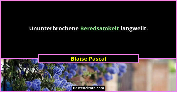 Ununterbrochene Beredsamkeit langweilt.... - Blaise Pascal