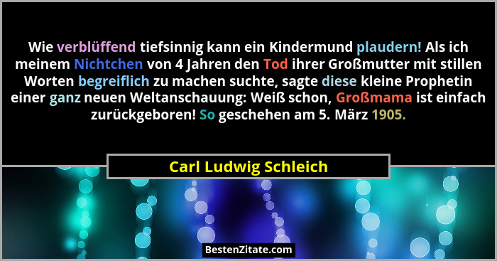 Wie verblüffend tiefsinnig kann ein Kindermund plaudern! Als ich meinem Nichtchen von 4 Jahren den Tod ihrer Großmutter mit sti... - Carl Ludwig Schleich