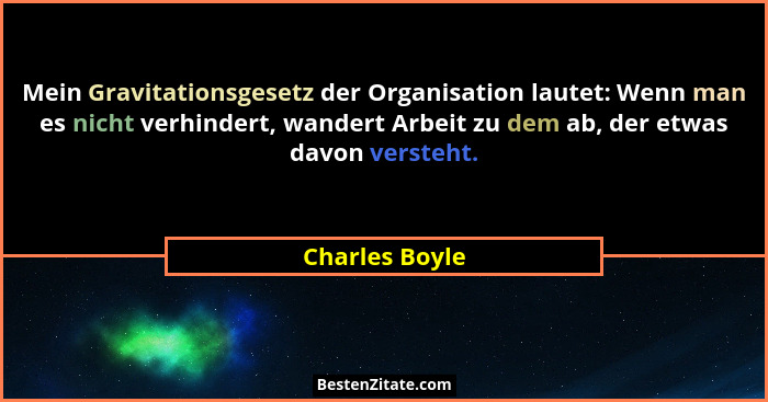 Mein Gravitationsgesetz der Organisation lautet: Wenn man es nicht verhindert, wandert Arbeit zu dem ab, der etwas davon versteht.... - Charles Boyle