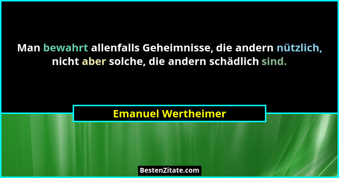 Man bewahrt allenfalls Geheimnisse, die andern nützlich, nicht aber solche, die andern schädlich sind.... - Emanuel Wertheimer