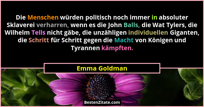 Die Menschen würden politisch noch immer in absoluter Sklaverei verharren, wenn es die John Balls, die Wat Tylers, die Wilhelm Tells ni... - Emma Goldman