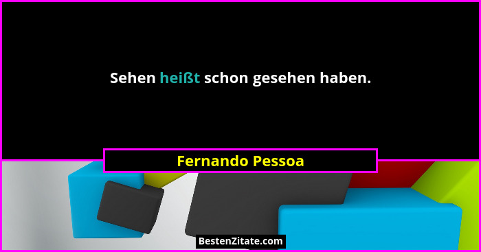 Sehen heißt schon gesehen haben.... - Fernando Pessoa