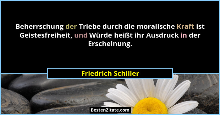 Beherrschung der Triebe durch die moralische Kraft ist Geistesfreiheit, und Würde heißt ihr Ausdruck in der Erscheinung.... - Friedrich Schiller