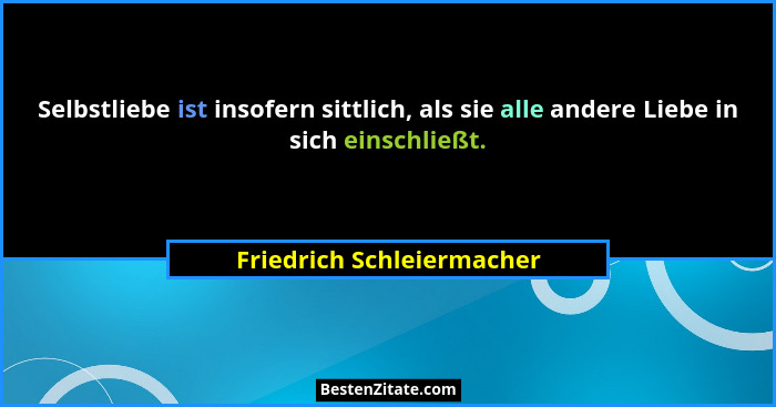 Selbstliebe ist insofern sittlich, als sie alle andere Liebe in sich einschließt.... - Friedrich Schleiermacher