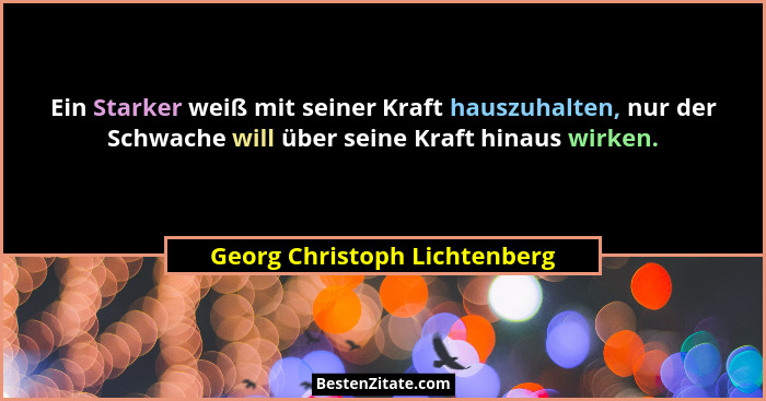 Ein Starker weiß mit seiner Kraft hauszuhalten, nur der Schwache will über seine Kraft hinaus wirken.... - Georg Christoph Lichtenberg