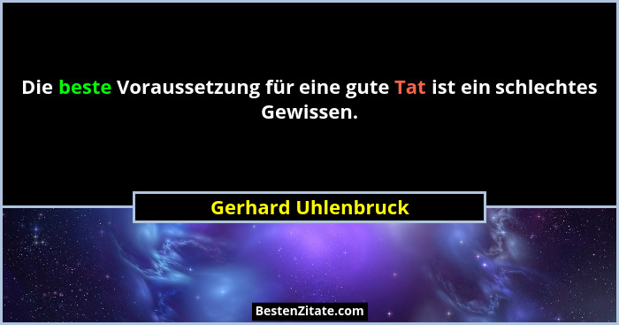Die beste Voraussetzung für eine gute Tat ist ein schlechtes Gewissen.... - Gerhard Uhlenbruck