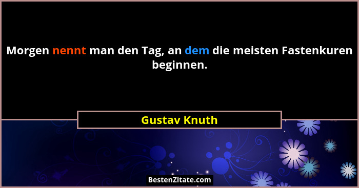 Morgen nennt man den Tag, an dem die meisten Fastenkuren beginnen.... - Gustav Knuth