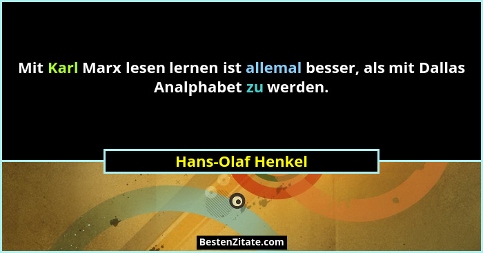Mit Karl Marx lesen lernen ist allemal besser, als mit Dallas Analphabet zu werden.... - Hans-Olaf Henkel