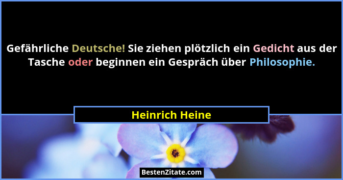 Gefährliche Deutsche! Sie ziehen plötzlich ein Gedicht aus der Tasche oder beginnen ein Gespräch über Philosophie.... - Heinrich Heine