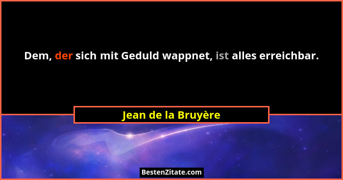 Dem, der sich mit Geduld wappnet, ist alles erreichbar.... - Jean de la Bruyère