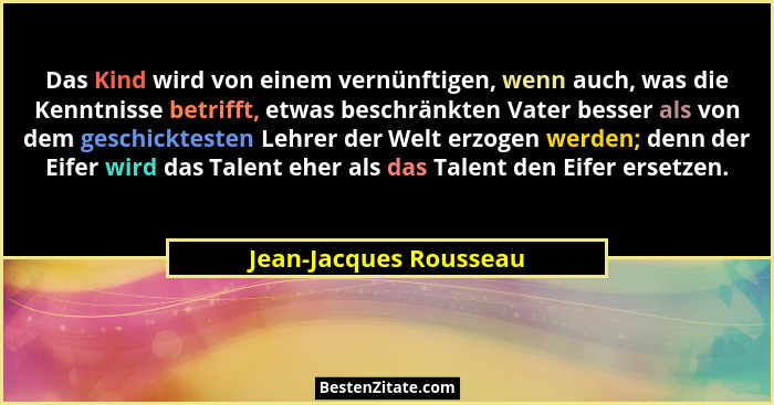 Das Kind wird von einem vernünftigen, wenn auch, was die Kenntnisse betrifft, etwas beschränkten Vater besser als von dem gesc... - Jean-Jacques Rousseau