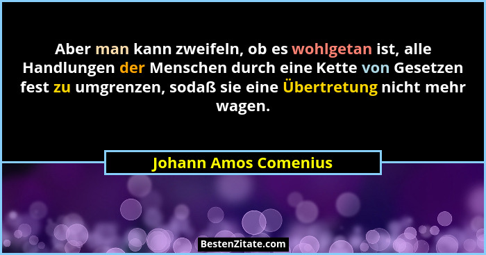 Aber man kann zweifeln, ob es wohlgetan ist, alle Handlungen der Menschen durch eine Kette von Gesetzen fest zu umgrenzen, soda... - Johann Amos Comenius
