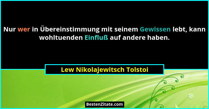 Nur wer in Übereinstimmung mit seinem Gewissen lebt, kann wohltuenden Einfluß auf andere haben.... - Lew Nikolajewitsch Tolstoi