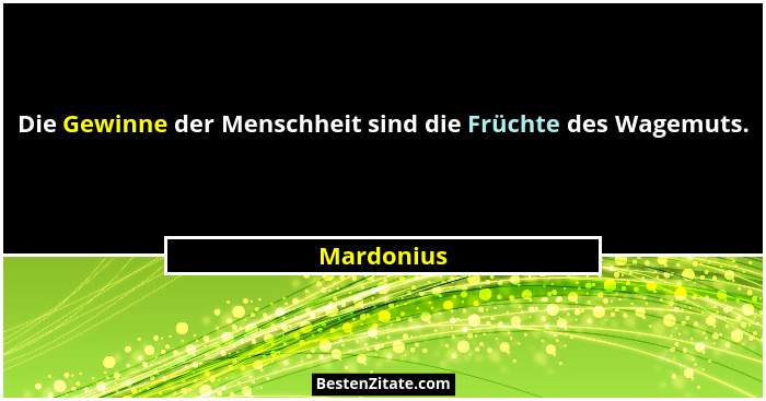 Die Gewinne der Menschheit sind die Früchte des Wagemuts.... - Mardonius