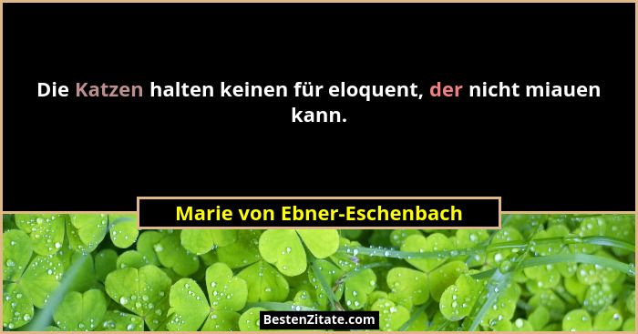Die Katzen halten keinen für eloquent, der nicht miauen kann.... - Marie von Ebner-Eschenbach