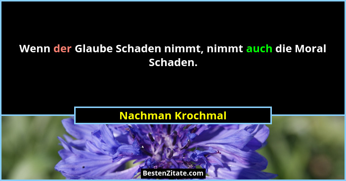Wenn der Glaube Schaden nimmt, nimmt auch die Moral Schaden.... - Nachman Krochmal