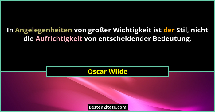 In Angelegenheiten von großer Wichtigkeit ist der Stil, nicht die Aufrichtigkeit von entscheidender Bedeutung.... - Oscar Wilde