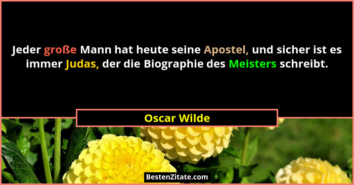 Jeder große Mann hat heute seine Apostel, und sicher ist es immer Judas, der die Biographie des Meisters schreibt.... - Oscar Wilde