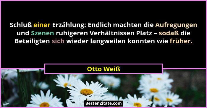 Schluß einer Erzählung: Endlich machten die Aufregungen und Szenen ruhigeren Verhältnissen Platz – sodaß die Beteiligten sich wieder langw... - Otto Weiß