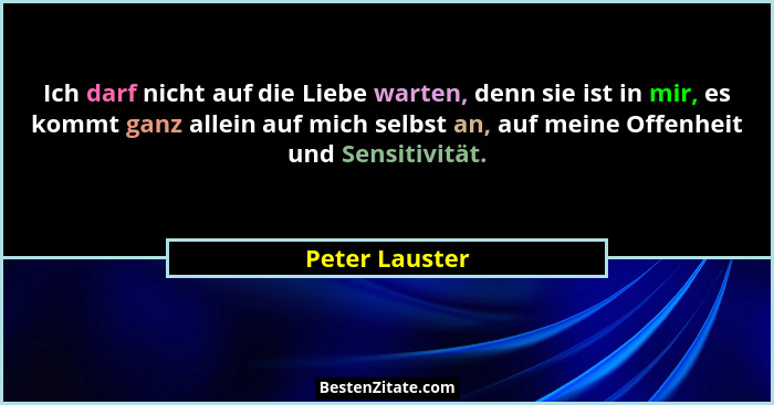 Ich darf nicht auf die Liebe warten, denn sie ist in mir, es kommt ganz allein auf mich selbst an, auf meine Offenheit und Sensitivitä... - Peter Lauster