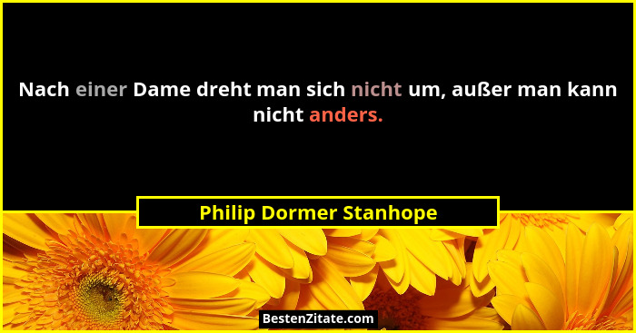 Nach einer Dame dreht man sich nicht um, außer man kann nicht anders.... - Philip Dormer Stanhope
