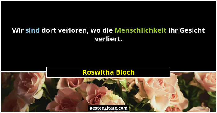 Wir sind dort verloren, wo die Menschlichkeit ihr Gesicht verliert.... - Roswitha Bloch