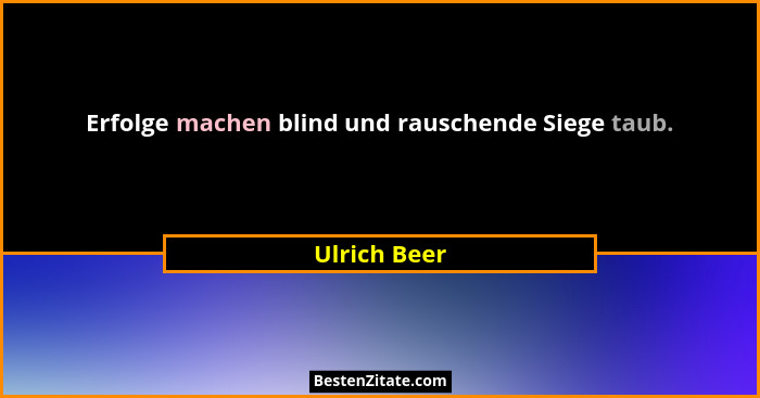 Erfolge machen blind und rauschende Siege taub.... - Ulrich Beer