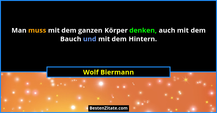 Man muss mit dem ganzen Körper denken, auch mit dem Bauch und mit dem Hintern.... - Wolf Biermann