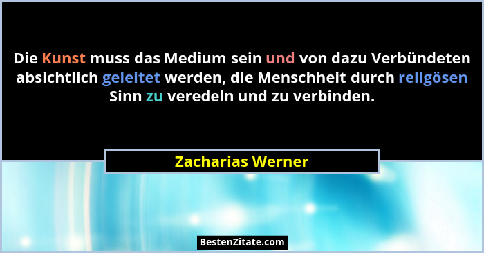 Die Kunst muss das Medium sein und von dazu Verbündeten absichtlich geleitet werden, die Menschheit durch religösen Sinn zu veredel... - Zacharias Werner