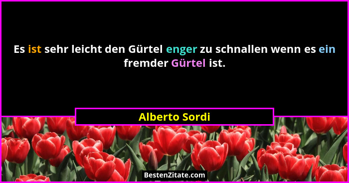 Es ist sehr leicht den Gürtel enger zu schnallen wenn es ein fremder Gürtel ist.... - Alberto Sordi