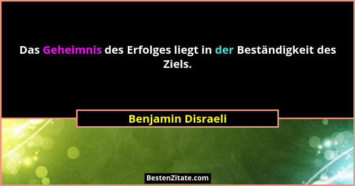 Das Geheimnis des Erfolges liegt in der Beständigkeit des Ziels.... - Benjamin Disraeli