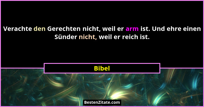 Verachte den Gerechten nicht, weil er arm ist. Und ehre einen Sünder nicht, weil er reich ist.... - Bibel