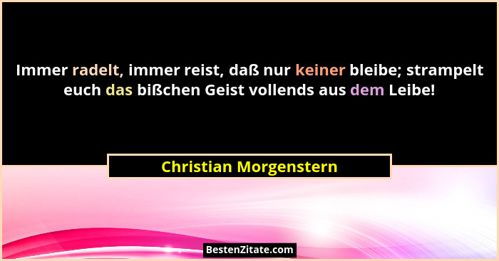 Immer radelt, immer reist, daß nur keiner bleibe; strampelt euch das bißchen Geist vollends aus dem Leibe!... - Christian Morgenstern