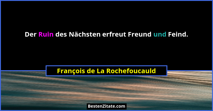 Der Ruin des Nächsten erfreut Freund und Feind.... - François de La Rochefoucauld