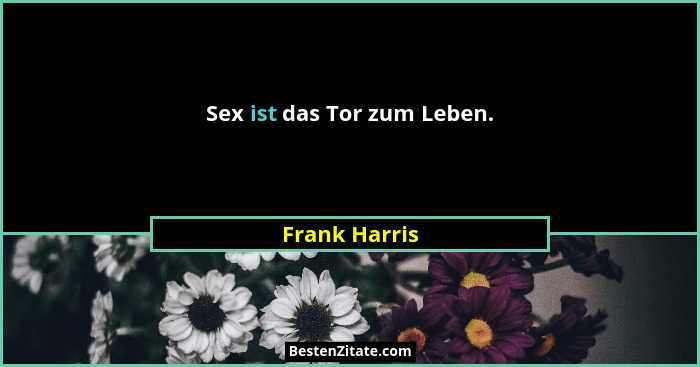 Sex ist das Tor zum Leben.... - Frank Harris
