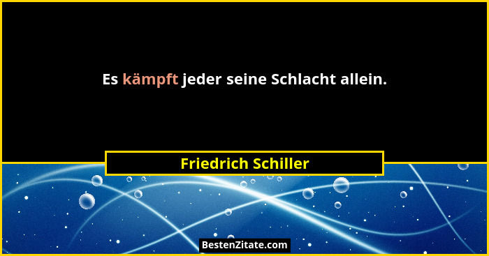 Es kämpft jeder seine Schlacht allein.... - Friedrich Schiller